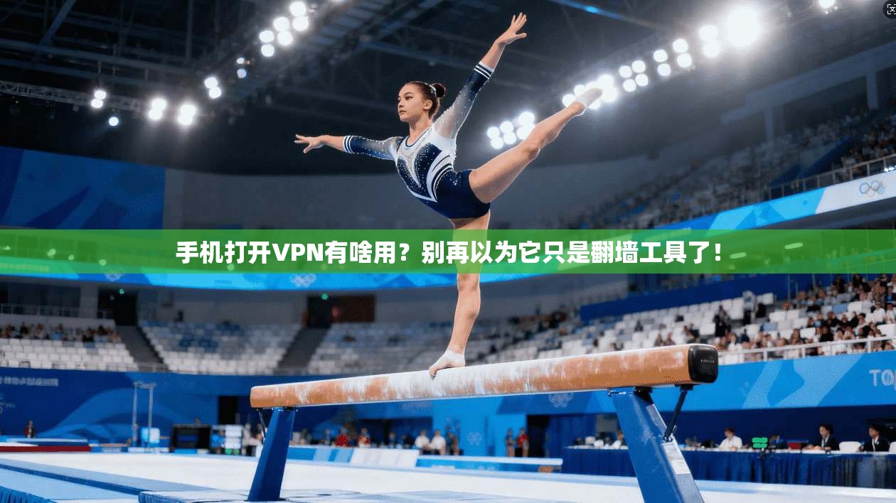 手机打开VPN有啥用？别再以为它只是翻墙工具了！