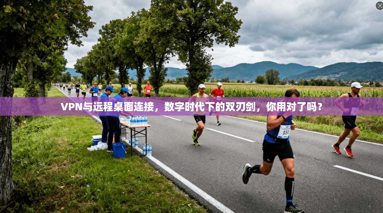 VPN与远程桌面连接，数字时代下的双刃剑，你用对了吗？