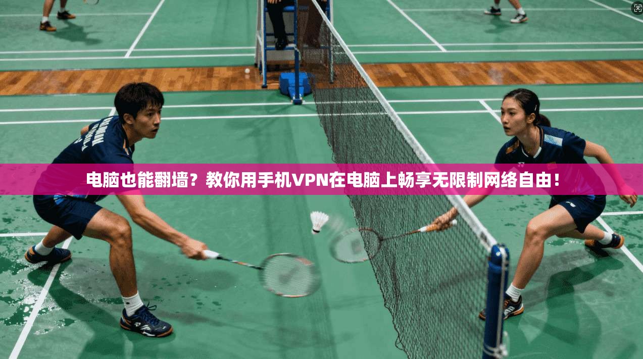 电脑也能翻墙?教你用手机VPN在电脑上畅享无限制网络自由!