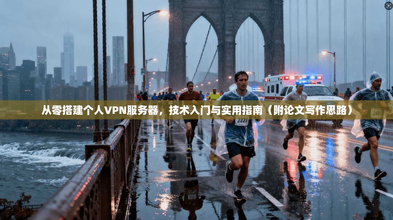 从零搭建个人VPN服务器，技术入门与实用指南（附论文写作思路）