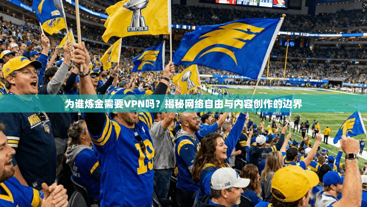 为谁炼金需要VPN吗?揭秘网络自由与内容创作的边界