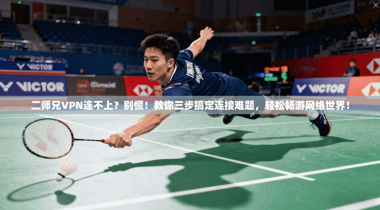 二师兄VPN连不上？别慌！教你三步搞定连接难题，轻松畅游网络世界！