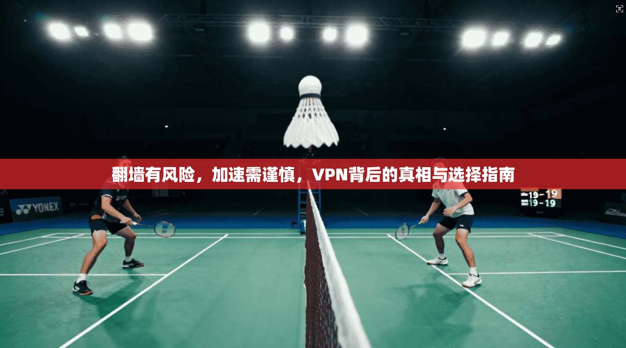 翻墙有风险，加速需谨慎，VPN背后的真相与选择指南