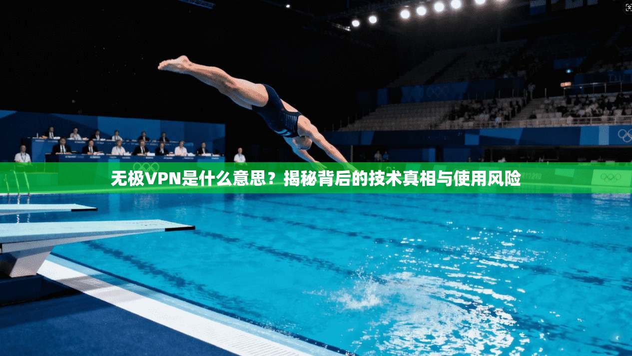 无极VPN是什么意思？揭秘背后的技术真相与使用风险