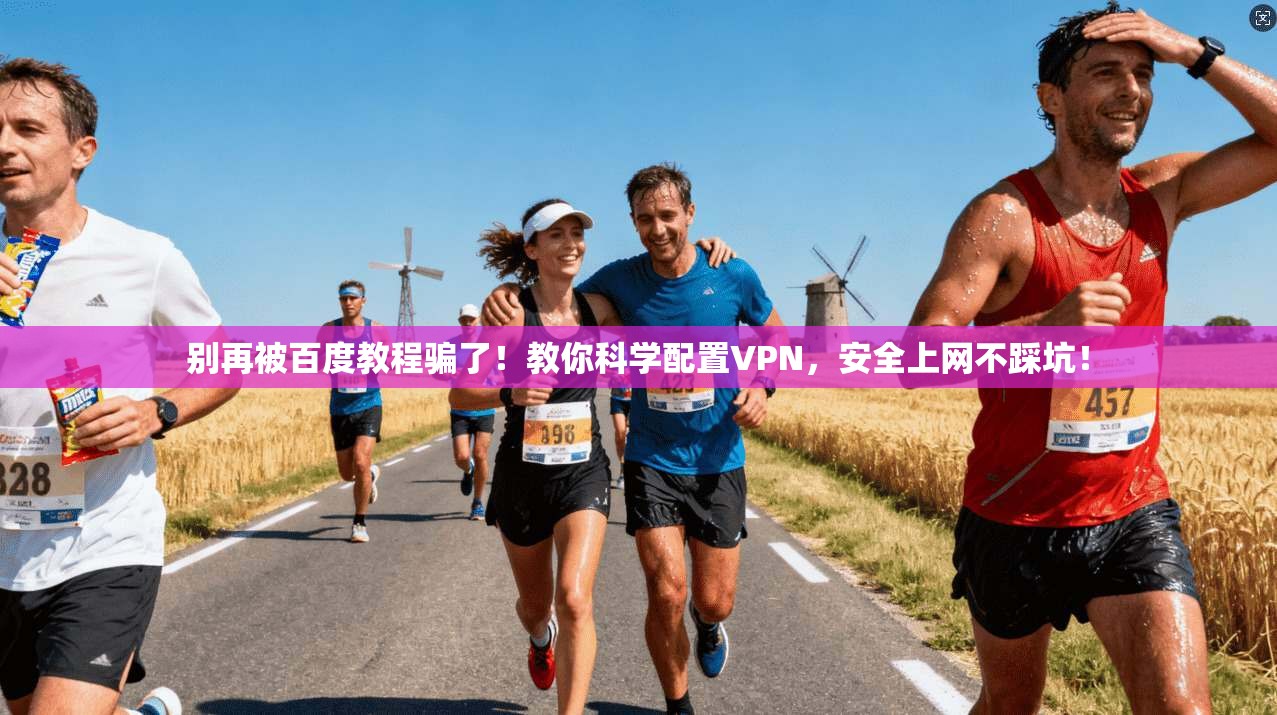 别再被百度教程骗了!教你科学配置VPN,安全上网不踩坑!