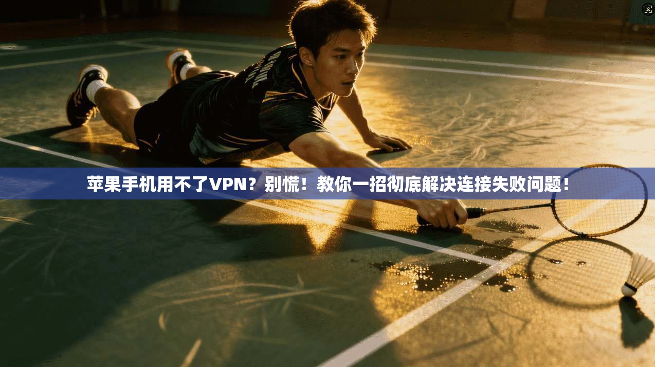 苹果手机用不了VPN？别慌！教你一招彻底解决连接失败问题！
