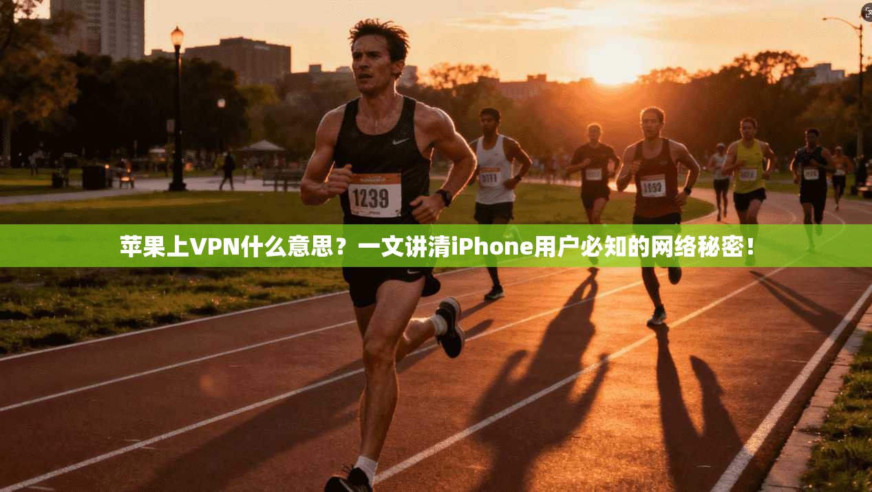 苹果上VPN什么意思?一文讲清iPhone用户必知的网络秘密!