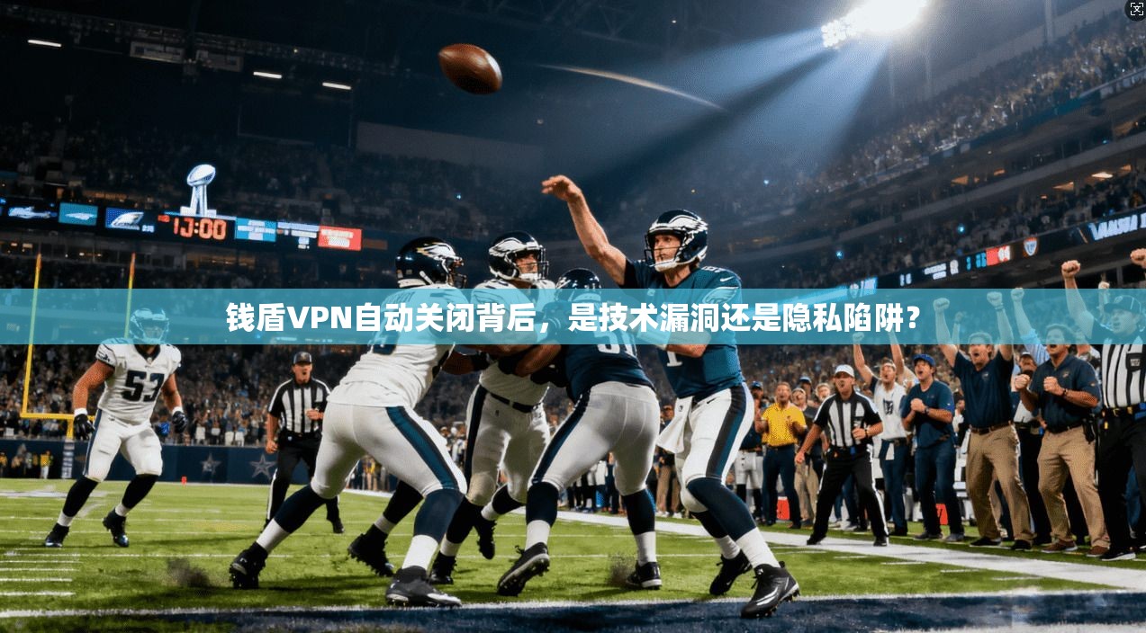 钱盾VPN自动关闭背后，是技术漏洞还是隐私陷阱？