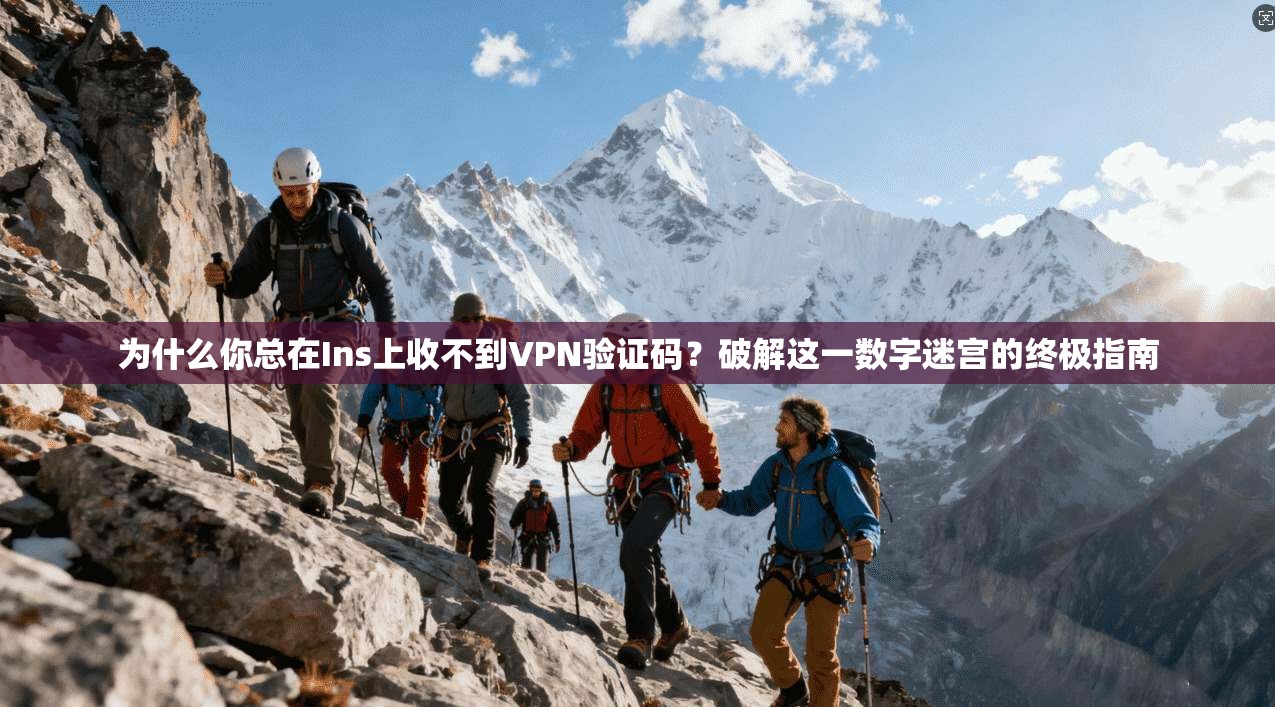 为什么你总在Ins上收不到VPN验证码？破解这一数字迷宫的终极指南