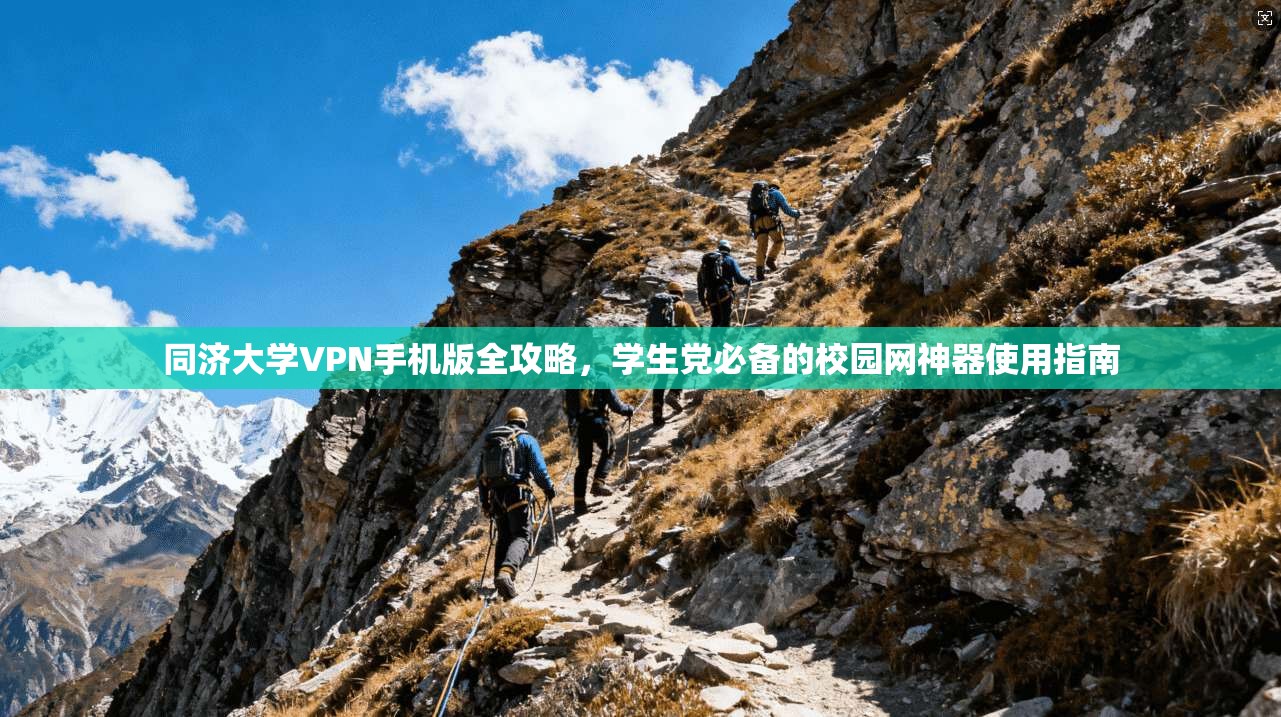 同济大学VPN手机版全攻略，学生党必备的校园网神器使用指南