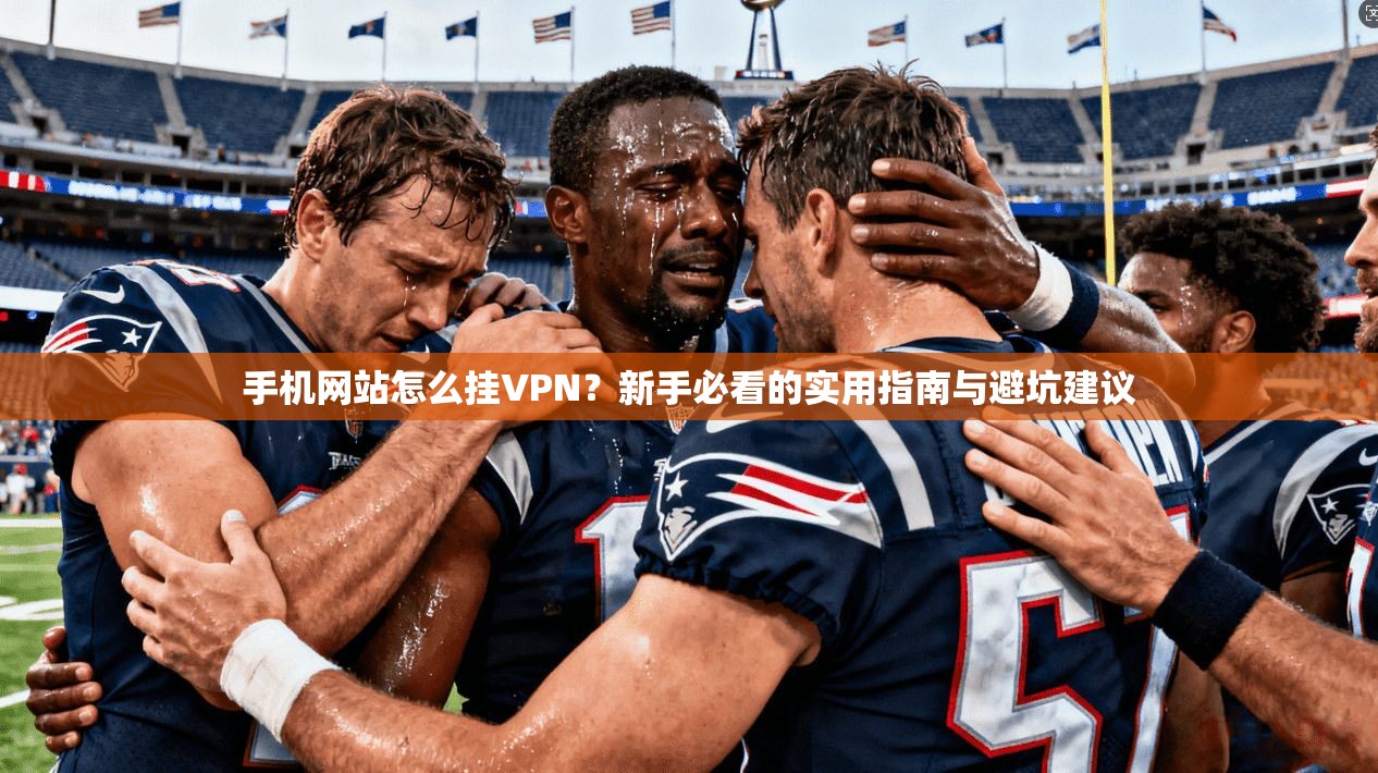 手机网站怎么挂VPN？新手必看的实用指南与避坑建议