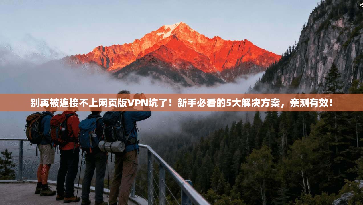 别再被连接不上网页版VPN坑了!新手必看的5大解决方案,亲测有效!