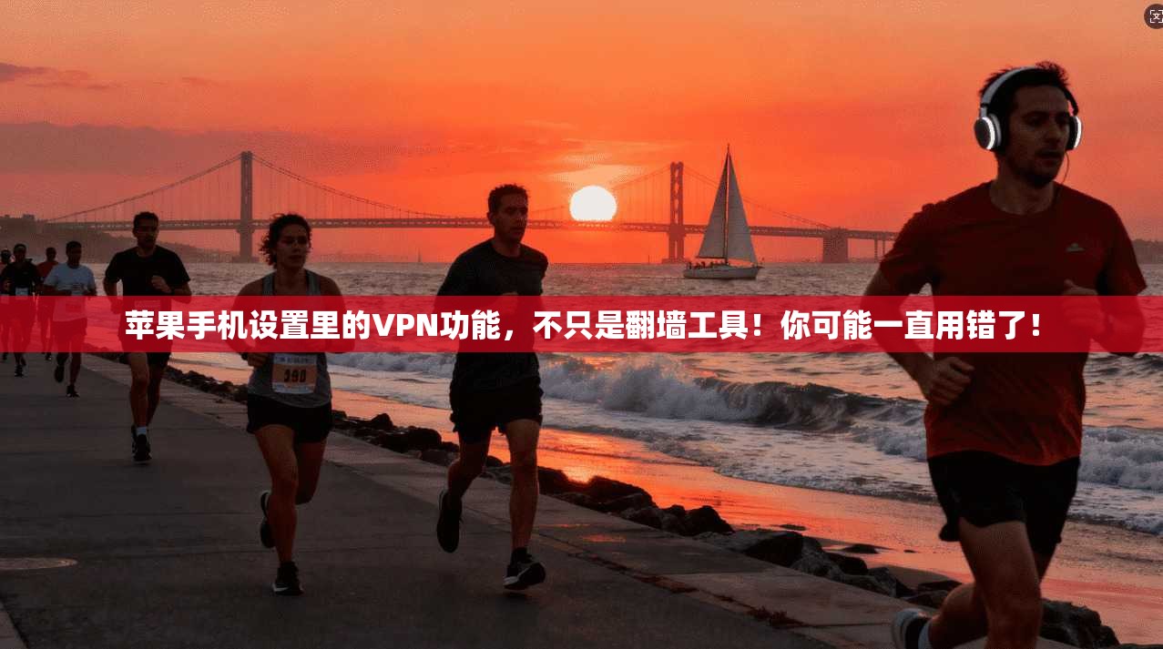 苹果手机设置里的VPN功能,不只是翻墙工具!你可能一直用错了!