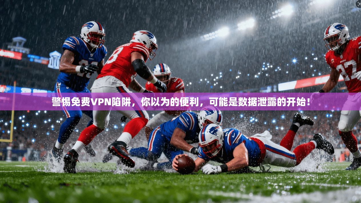 警惕免费VPN陷阱,你以为的便利,可能是数据泄露的开始!