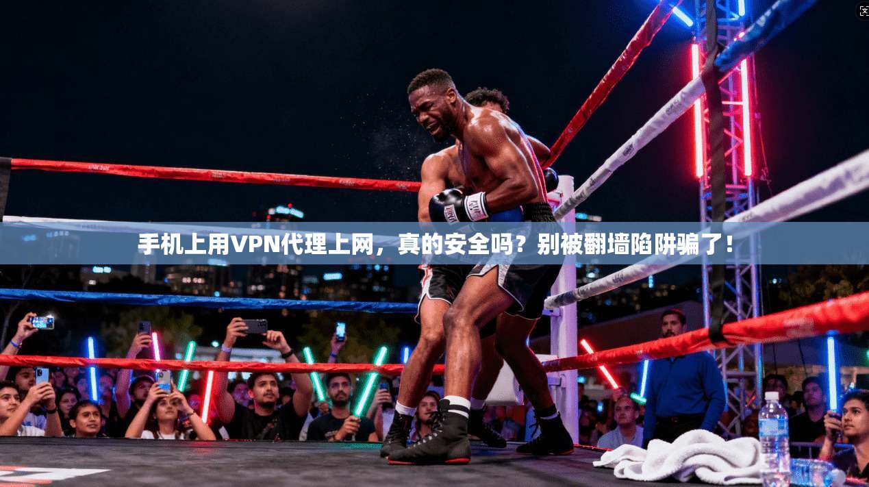 手机上用VPN代理上网，真的安全吗？别被翻墙陷阱骗了！