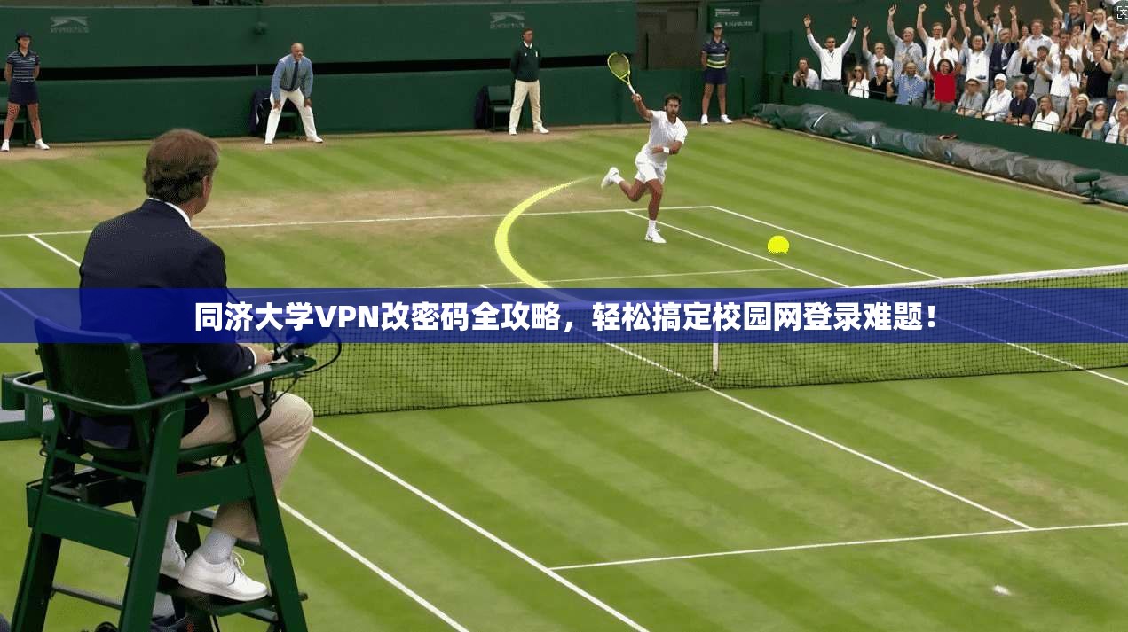 同济大学VPN改密码全攻略，轻松搞定校园网登录难题！