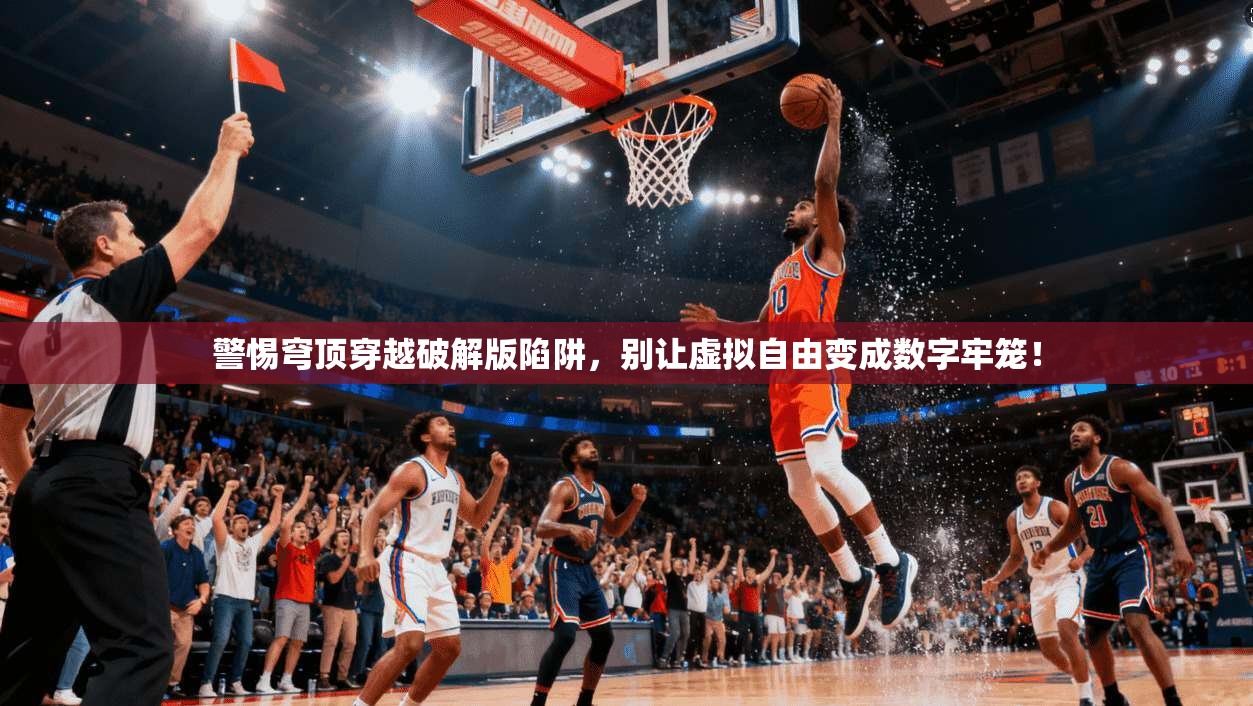 警惕穹顶穿越破解版陷阱，别让虚拟自由变成数字牢笼！