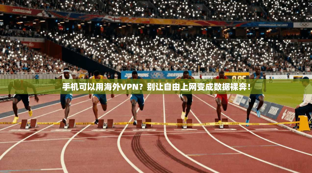 手机可以用海外VPN？别让自由上网变成数据裸奔！