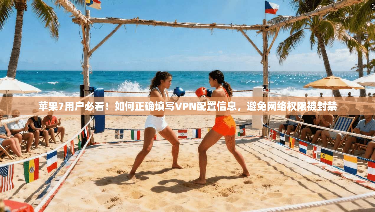 苹果7用户必看！如何正确填写VPN配置信息，避免网络权限被封禁