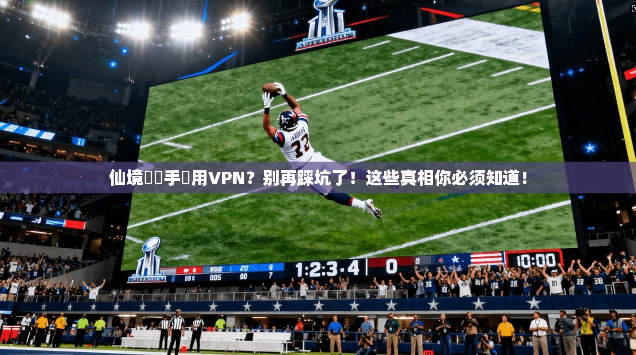 仙境傳說手遊用VPN？别再踩坑了！这些真相你必须知道！