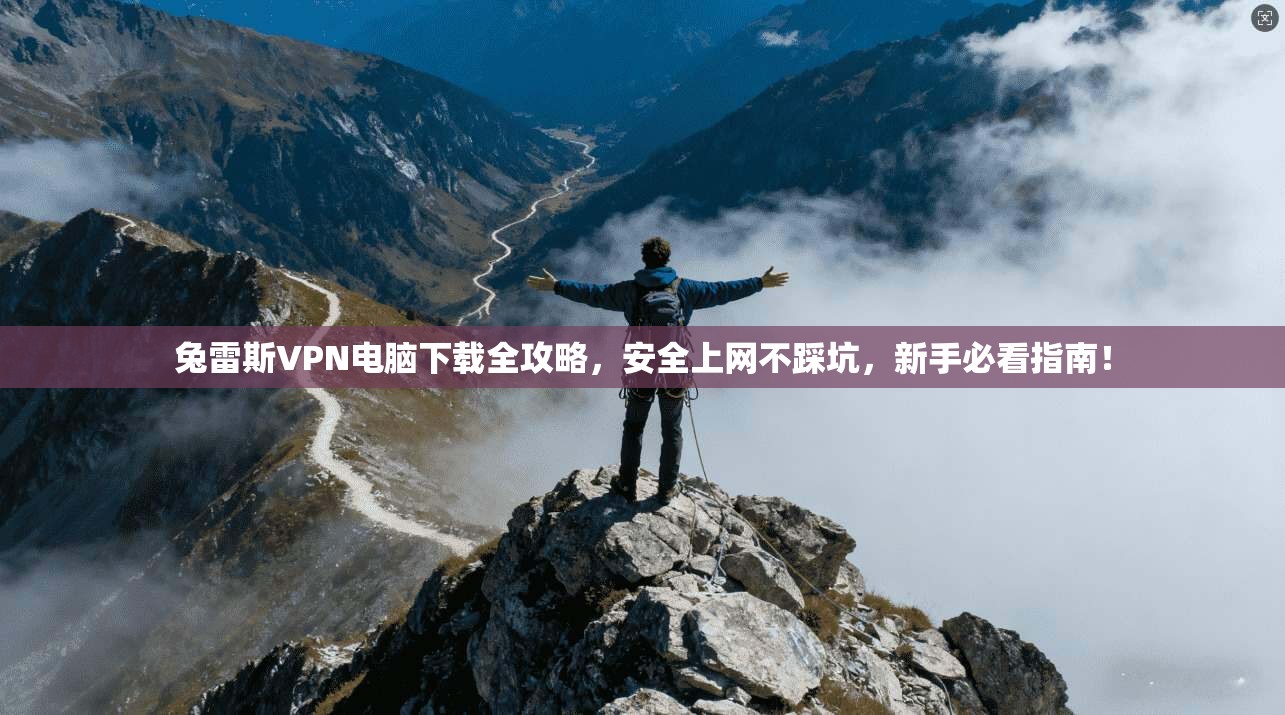 兔雷斯VPN电脑下载全攻略，安全上网不踩坑，新手必看指南！