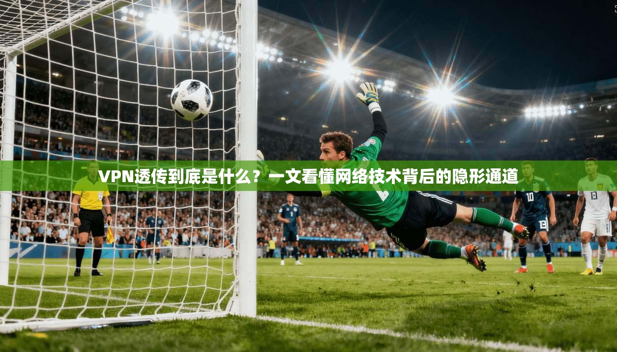 VPN透传到底是什么？一文看懂网络技术背后的隐形通道