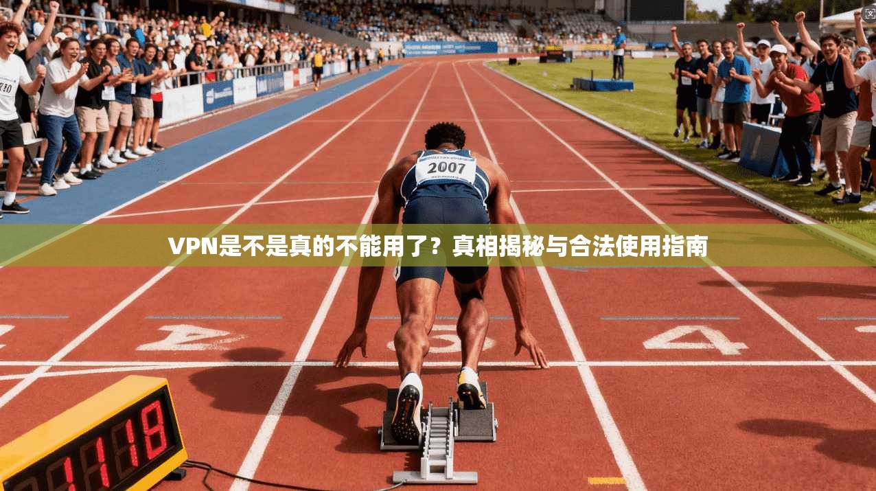 VPN是不是真的不能用了?真相揭秘与合法使用指南