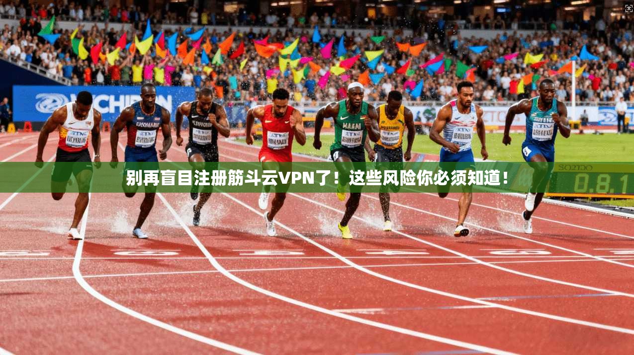 别再盲目注册筋斗云VPN了！这些风险你必须知道！
