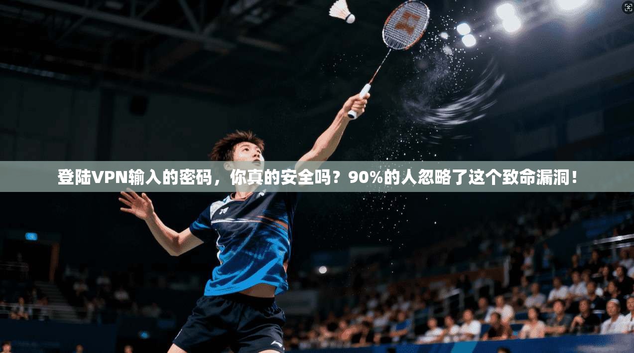登陆VPN输入的密码，你真的安全吗？90%的人忽略了这个致命漏洞！