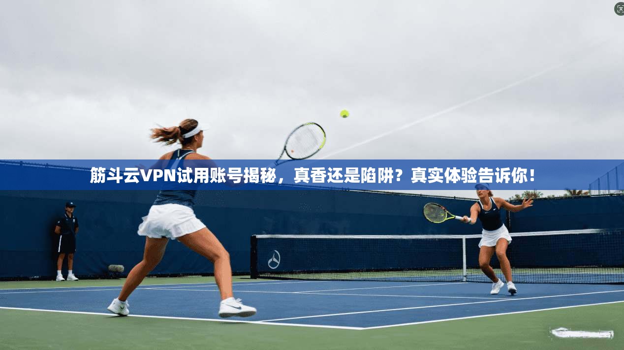 筋斗云VPN试用账号揭秘，真香还是陷阱？真实体验告诉你！