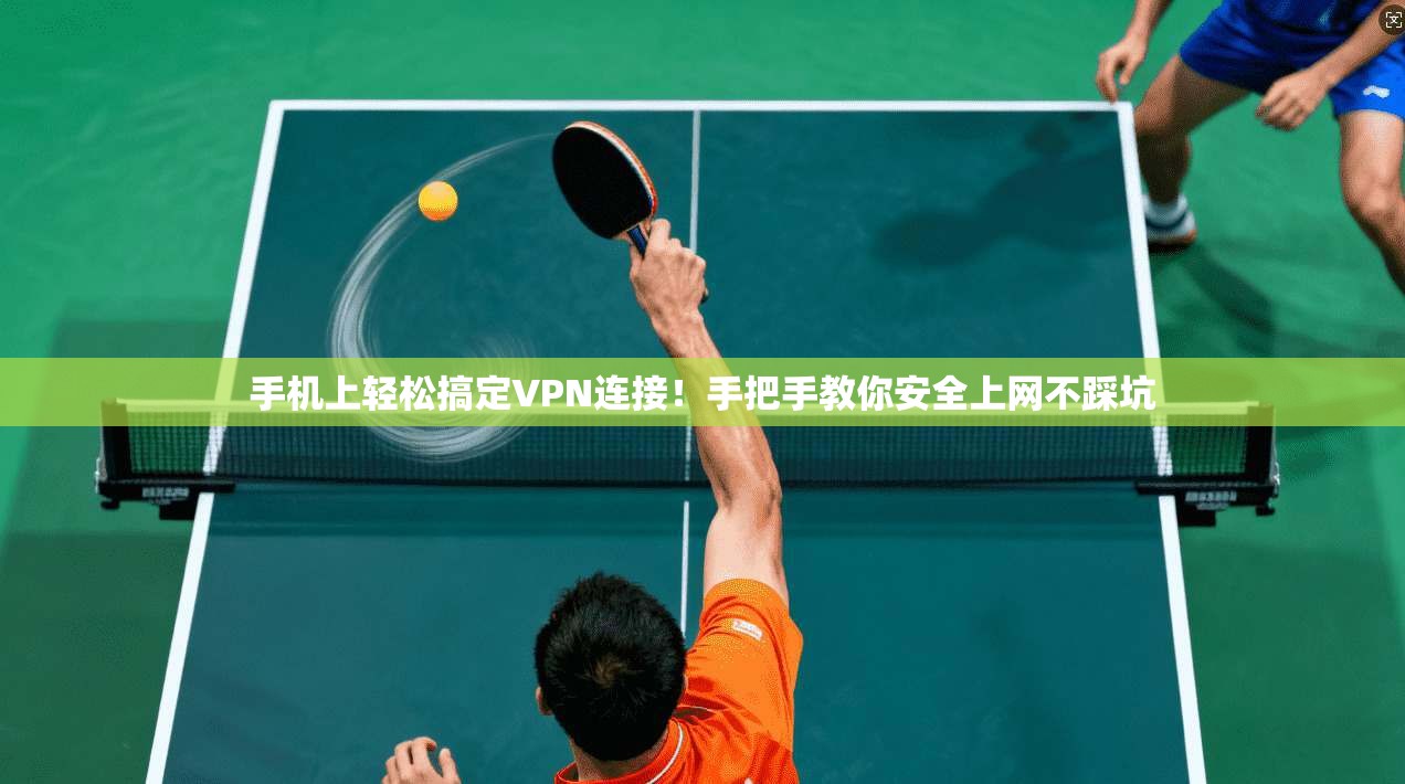 手机上轻松搞定VPN连接！手把手教你安全上网不踩坑