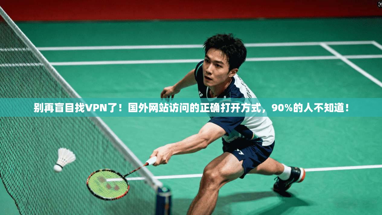 别再盲目找VPN了！国外网站访问的正确打开方式，90%的人不知道！