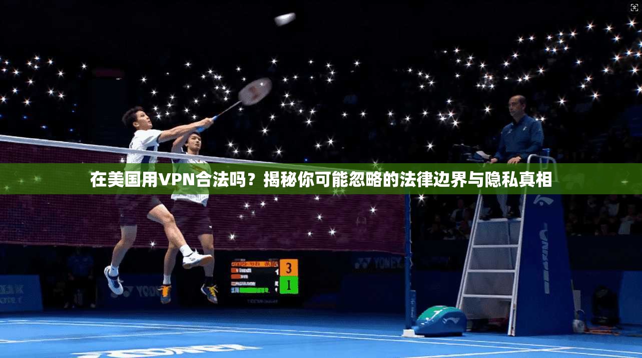 在美国用VPN合法吗?揭秘你可能忽略的法律边界与隐私真相