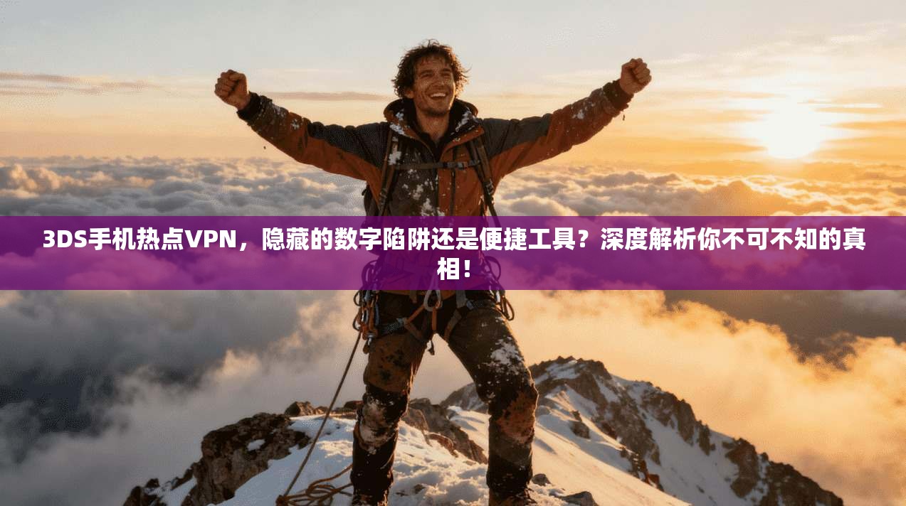 3DS手机热点VPN,隐藏的数字陷阱还是便捷工具?深度解析你不可不知的真相!
