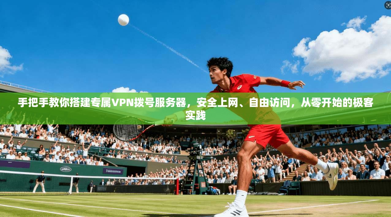 手把手教你搭建专属VPN拨号服务器，安全上网、自由访问，从零开始的极客实践