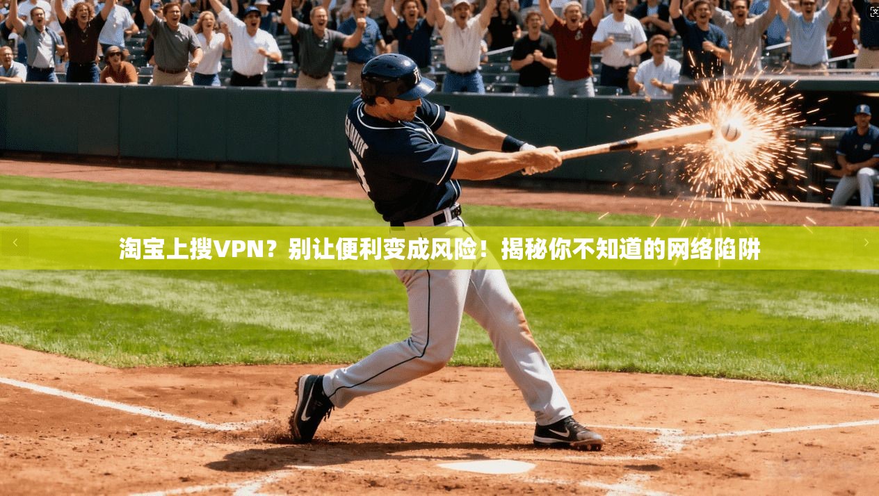 淘宝上搜VPN?别让便利变成风险!揭秘你不知道的网络陷阱
