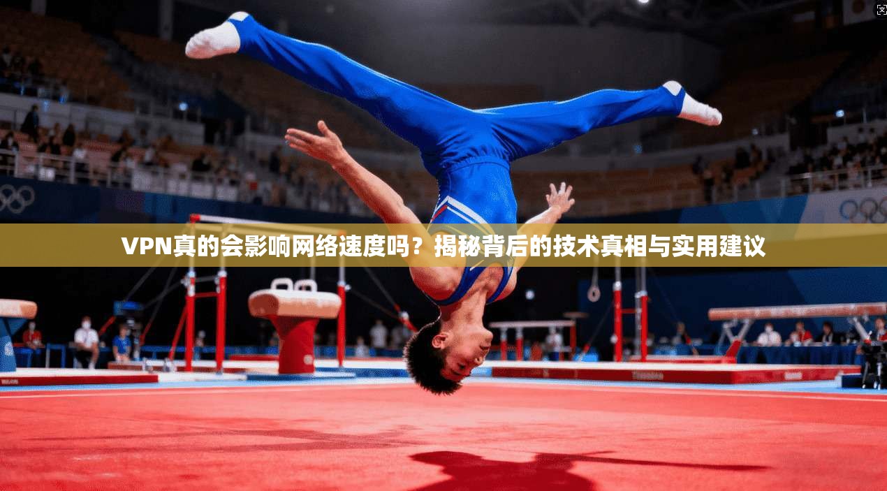 VPN真的会影响网络速度吗？揭秘背后的技术真相与实用建议
