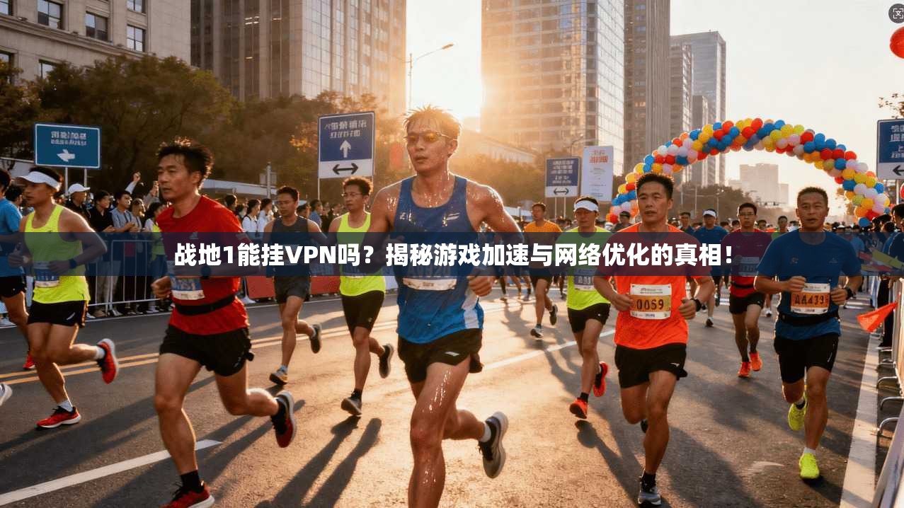 战地1能挂VPN吗?揭秘游戏加速与网络优化的真相!