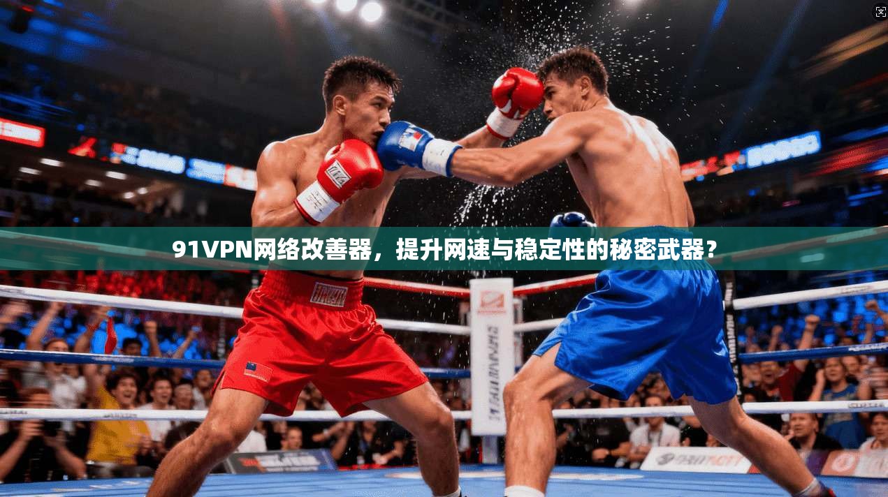 91VPN网络改善器，提升网速与稳定性的秘密武器？