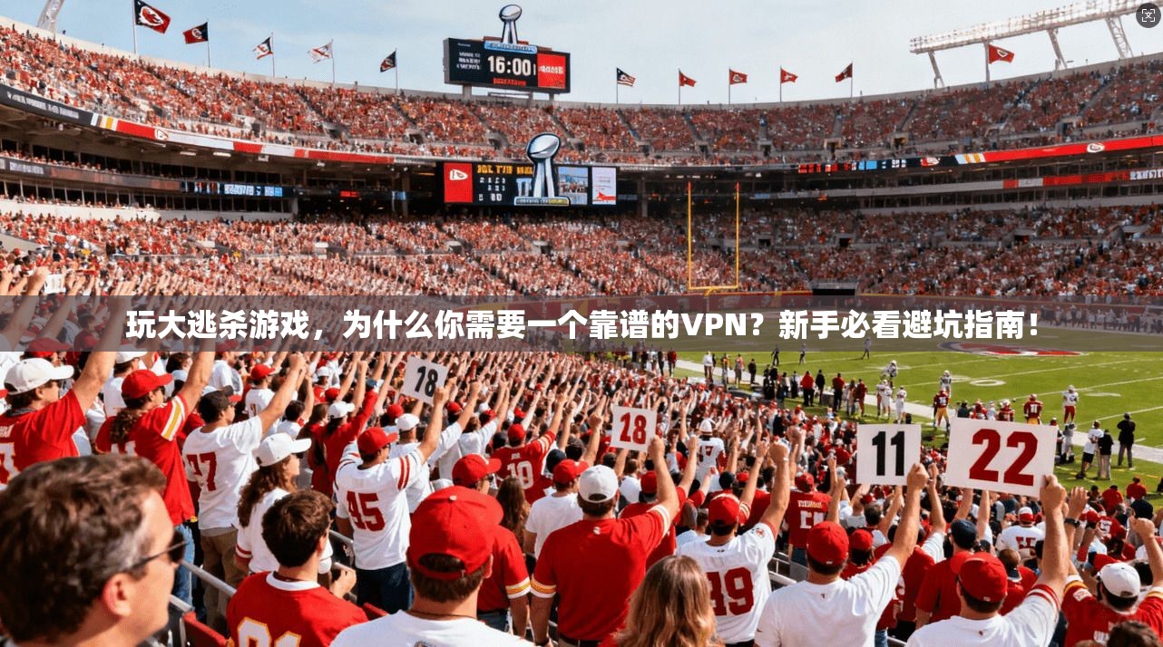 玩大逃杀游戏,为什么你需要一个靠谱的VPN?新手必看避坑指南!