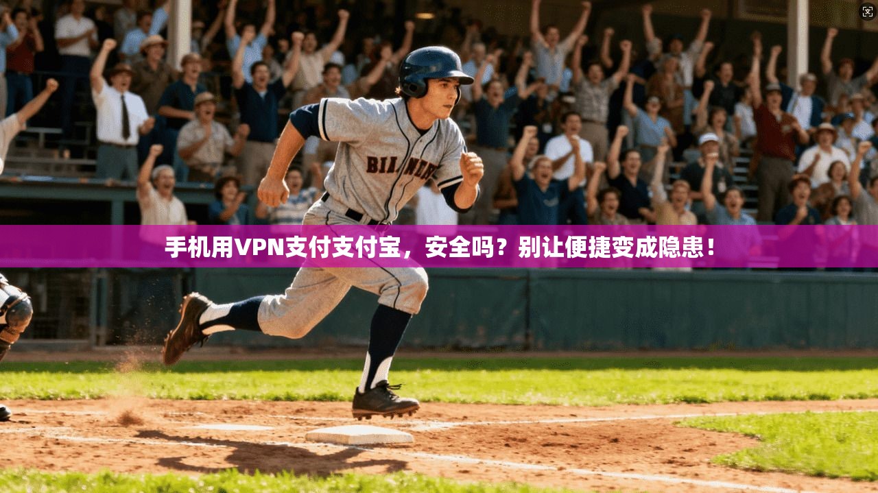 手机用VPN支付支付宝，安全吗？别让便捷变成隐患！