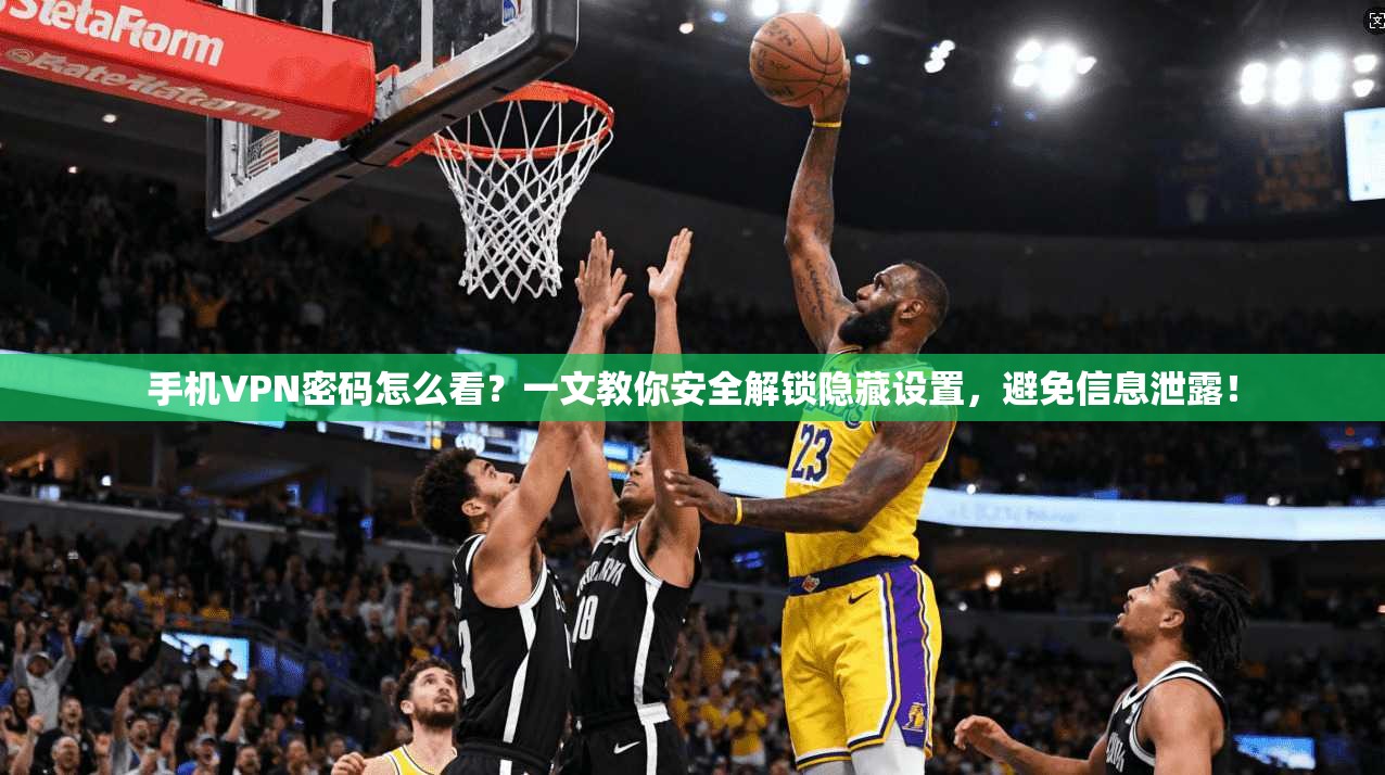 手机VPN密码怎么看?一文教你安全解锁隐藏设置,避免信息泄露!