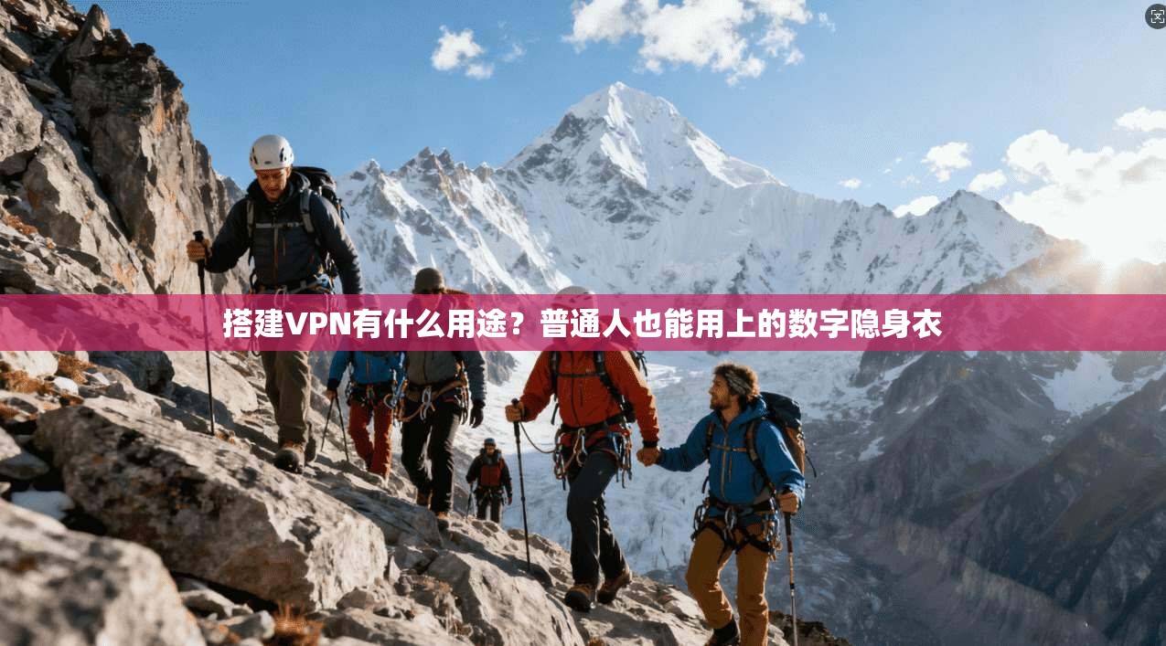 搭建VPN有什么用途?普通人也能用上的数字隐身衣
