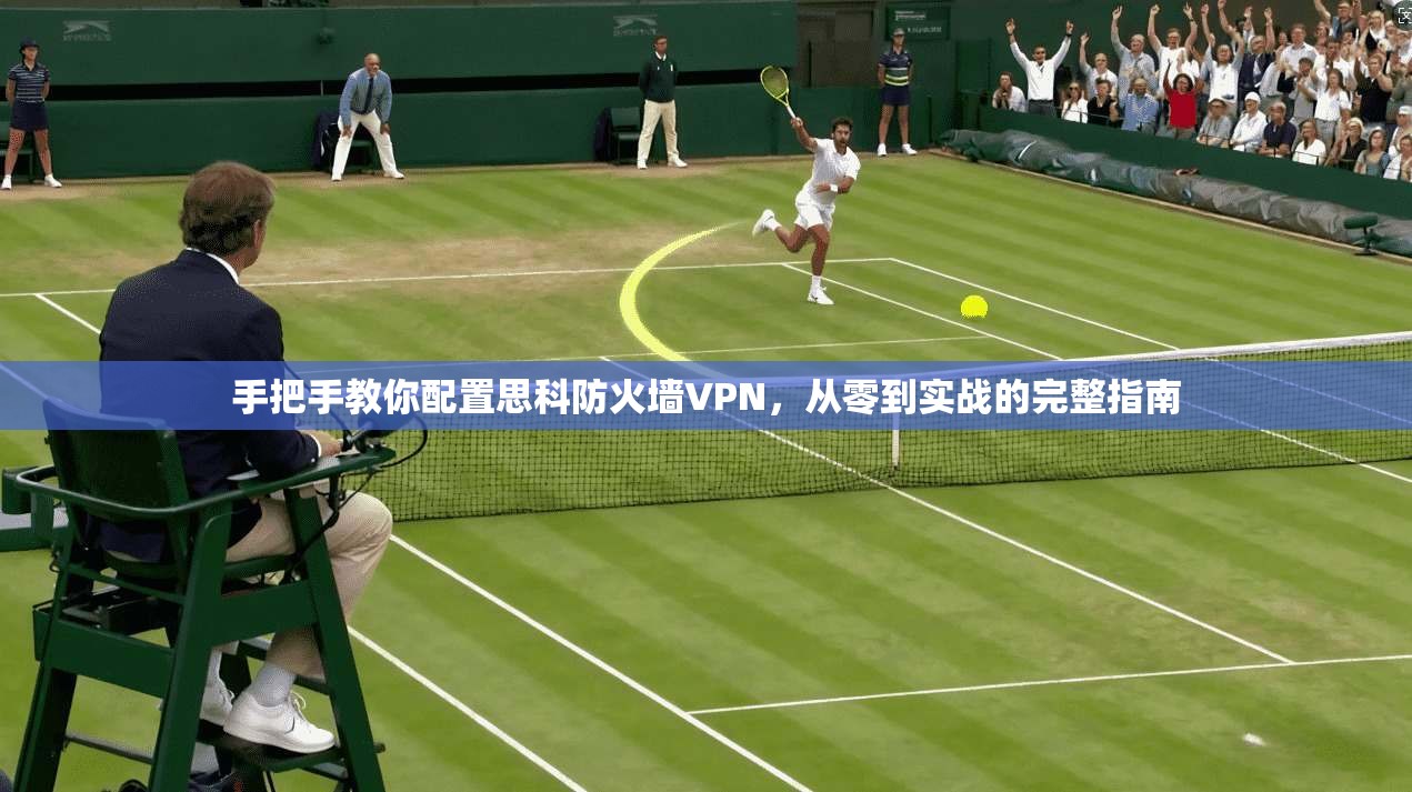 手把手教你配置思科防火墙VPN，从零到实战的完整指南