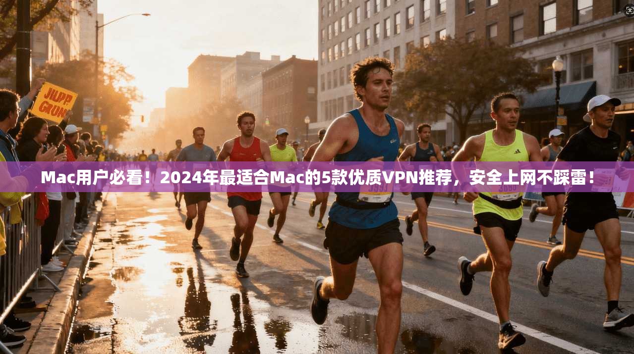Mac用户必看!2024年最适合Mac的5款优质VPN推荐,安全上网不踩雷!