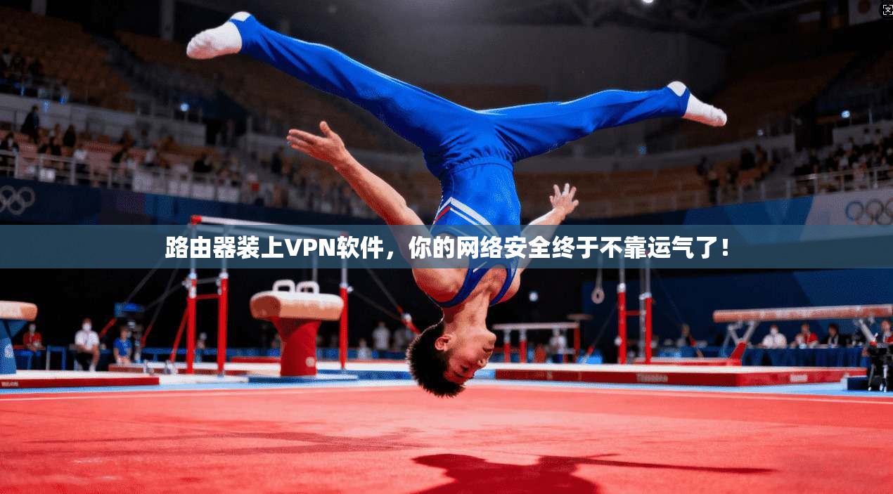 路由器装上VPN软件,你的网络安全终于不靠运气了!