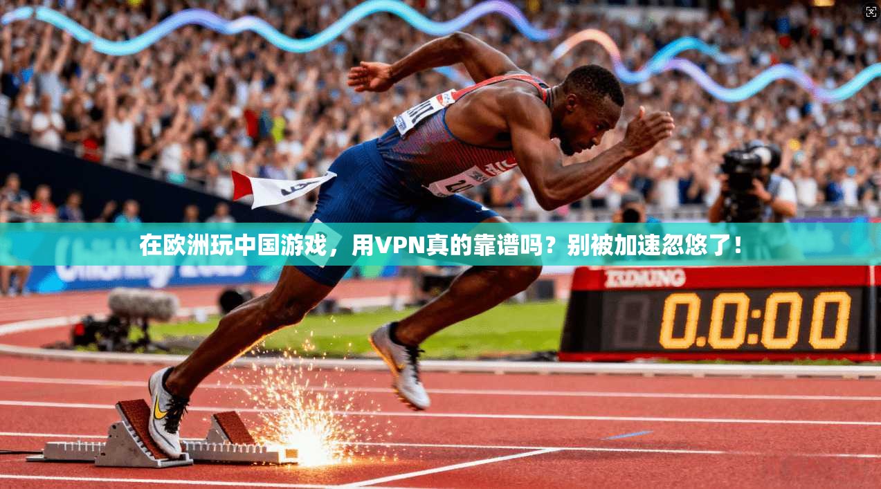 在欧洲玩中国游戏，用VPN真的靠谱吗？别被加速忽悠了！
