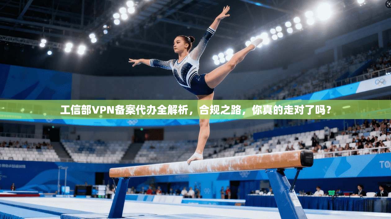工信部VPN备案代办全解析，合规之路，你真的走对了吗？