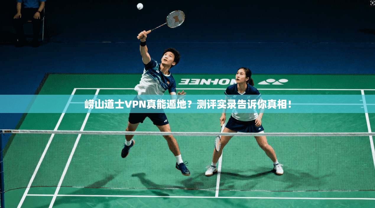 崂山道士VPN真能遁地？测评实录告诉你真相！