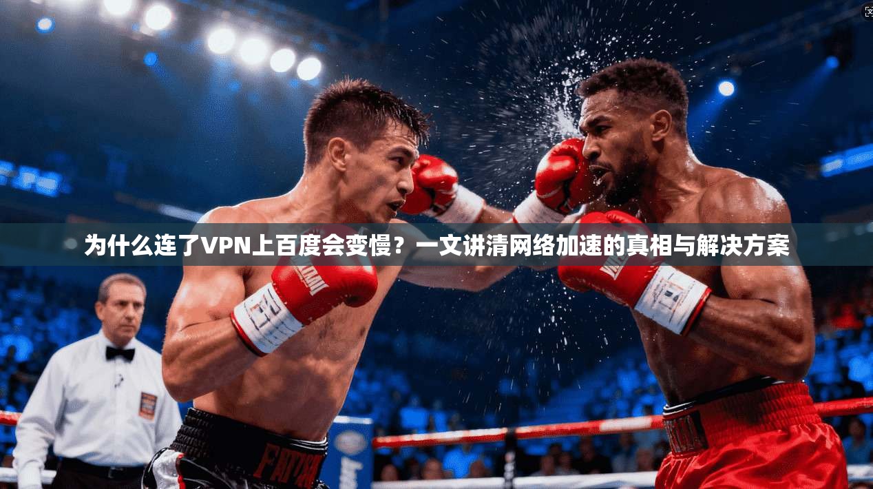 为什么连了VPN上百度会变慢？一文讲清网络加速的真相与解决方案
